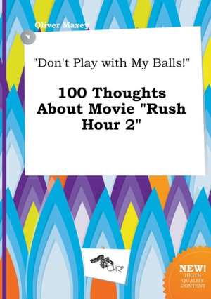 Don't Play with My Balls! 100 Thoughts about Movie Rush Hour 2 de Oliver Maxey