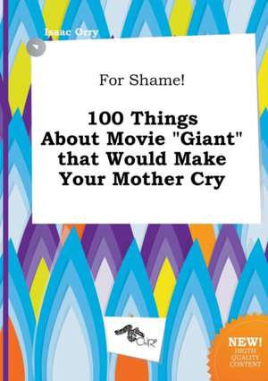 For Shame! 100 Things about Movie Giant That Would Make Your Mother Cry de Isaac Orry