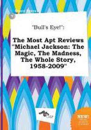 Bull's Eye!: The Most Apt Reviews Michael Jackson: The Magic, the Madness, the Whole Story, 1958-2009 de Grace Syers