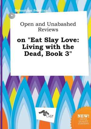 Open and Unabashed Reviews on Eat Slay Love: Living with the Dead, Book 3 de Sebastian Seeding