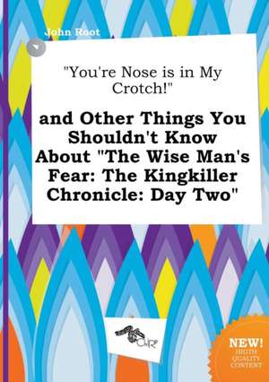 You're Nose Is in My Crotch! and Other Things You Shouldn't Know about the Wise Man's Fear: The Kingkiller Chronicle: Day Two de John Root