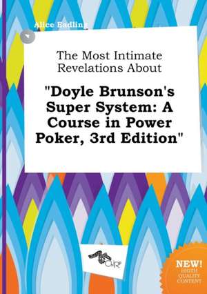 The Most Intimate Revelations about Doyle Brunson's Super System: A Course in Power Poker, 3rd Edition de Alice Eadling