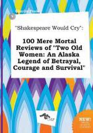 Shakespeare Would Cry: 100 Mere Mortal Reviews of Two Old Women: An Alaska Legend of Betrayal, Courage and Survival de Charlie Peak