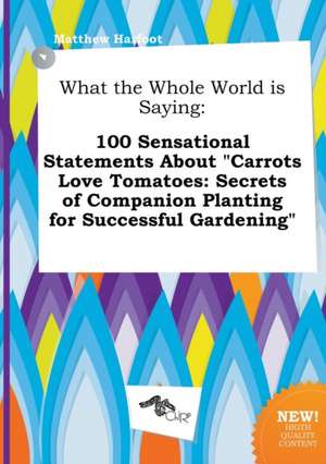 What the Whole World Is Saying: 100 Sensational Statements about Carrots Love Tomatoes: Secrets of Companion Planting for Successful Gardening de Matthew Harfoot