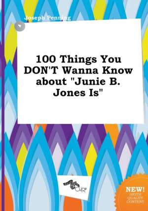 100 Things You Don't Wanna Know about Junie B. Jones Is de Joseph Penning