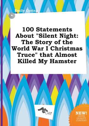 100 Statements about Silent Night: The Story of the World War I Christmas Truce That Almost Killed My Hamster de Emily Coring