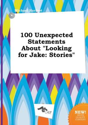 100 Unexpected Statements about Looking for Jake: Stories de Michael Harfoot