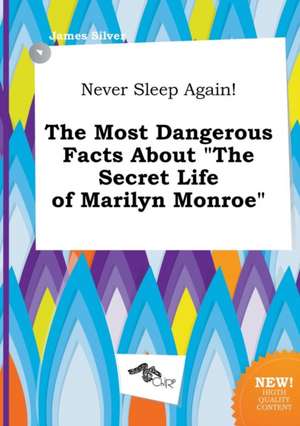 Never Sleep Again! the Most Dangerous Facts about the Secret Life of Marilyn Monroe de James Silver