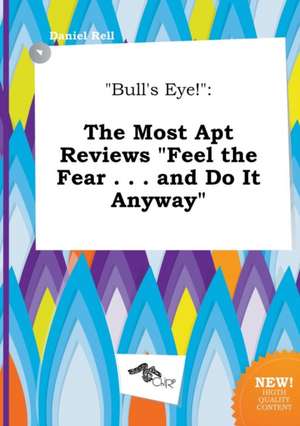 Bull's Eye!: The Most Apt Reviews Feel the Fear . . . and Do It Anyway de Daniel Rell