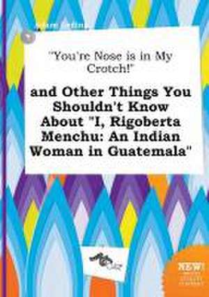 You're Nose Is in My Crotch! and Other Things You Shouldn't Know about I, Rigoberta Menchu: An Indian Woman in Guatemala de Adam Leding