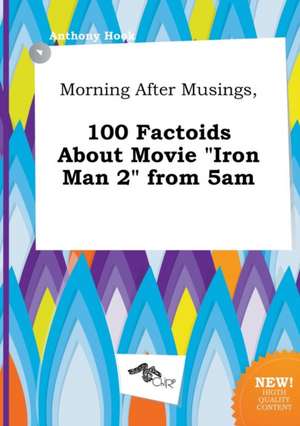 Morning After Musings, 100 Factoids about Movie Iron Man 2 from 5am de Anthony Hook