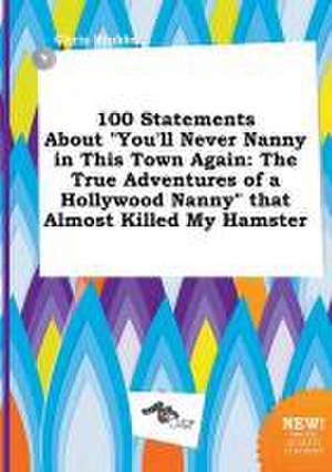 100 Statements about You'll Never Nanny in This Town Again: The True Adventures of a Hollywood Nanny That Almost Killed My Hamster de Chris Stubbs