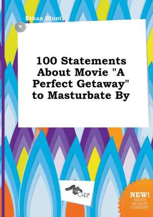 100 Statements about Movie a Perfect Getaway to Masturbate by de Ethan Blunt