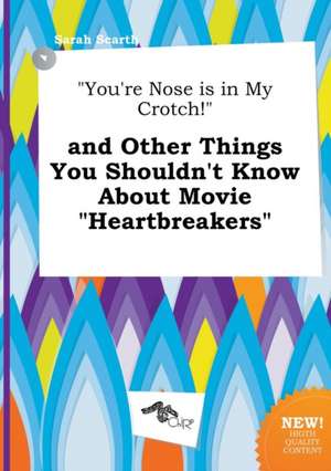 You're Nose Is in My Crotch! and Other Things You Shouldn't Know about Movie Heartbreakers de Sarah Scarth