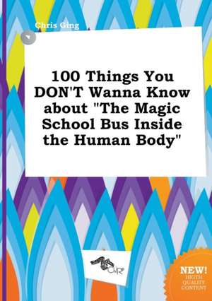 100 Things You Don't Wanna Know about the Magic School Bus Inside the Human Body de Chris Ging