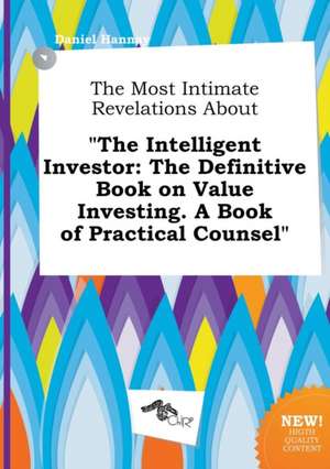 The Most Intimate Revelations about the Intelligent Investor: The Definitive Book on Value Investing. a Book of Practical Counsel de Daniel Hannay