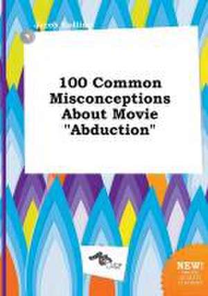 100 Common Misconceptions about Movie Abduction de Jacob Eadling