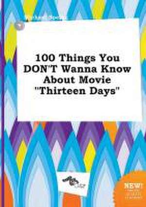 100 Things You Don't Wanna Know about Movie Thirteen Days de Michael Boeing