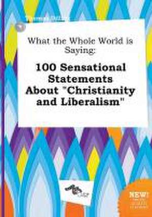 What the Whole World Is Saying: 100 Sensational Statements about Christianity and Liberalism de Thomas Dilling