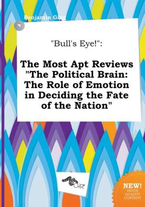 Bull's Eye!: The Most Apt Reviews the Political Brain: The Role of Emotion in Deciding the Fate of the Nation de Benjamin Ging