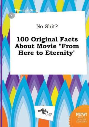 No Shit? 100 Original Facts about Movie from Here to Eternity de Thomas Ging