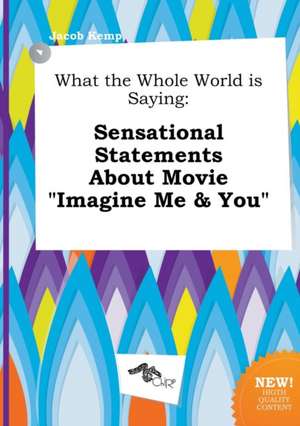 What the Whole World Is Saying: Sensational Statements about Movie Imagine Me & You de Jacob Kemp