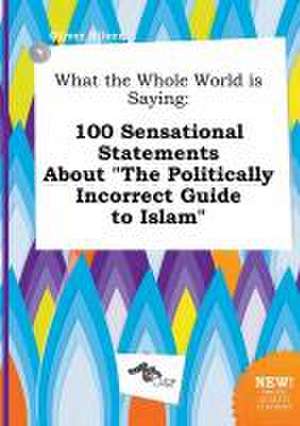 What the Whole World Is Saying: 100 Sensational Statements about the Politically Incorrect Guide to Islam de Oliver Silver