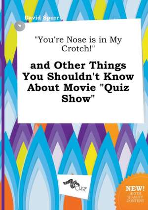 You're Nose Is in My Crotch! and Other Things You Shouldn't Know about Movie Quiz Show de David Spurr