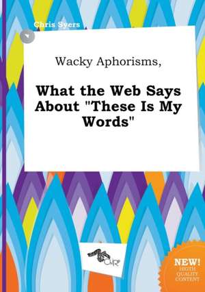 Wacky Aphorisms, What the Web Says about These Is My Words de Chris Syers