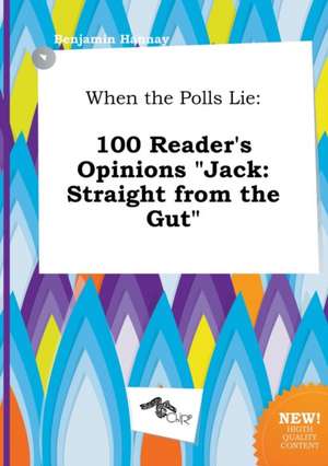 When the Polls Lie: 100 Reader's Opinions Jack: Straight from the Gut de Benjamin Hannay