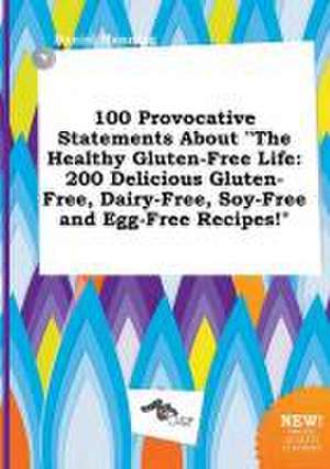 100 Provocative Statements about the Healthy Gluten-Free Life: 200 Delicious Gluten-Free, Dairy-Free, Soy-Free and Egg-Free Recipes! de Daniel Manning