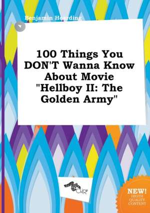 100 Things You Don't Wanna Know about Movie Hellboy II: The Golden Army de Benjamin Hearding