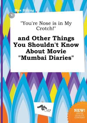 You're Nose Is in My Crotch! and Other Things You Shouldn't Know about Movie Mumbai Diaries de Max Birling