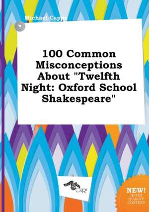 100 Common Misconceptions about Twelfth Night: Oxford School Shakespeare de Michael Capps