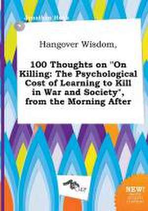 Hangover Wisdom, 100 Thoughts on on Killing: The Psychological Cost of Learning to Kill in War and Society, from the Morning After de Jonathan Hook