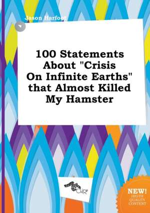 100 Statements about Crisis on Infinite Earths That Almost Killed My Hamster de Jason Harfoot