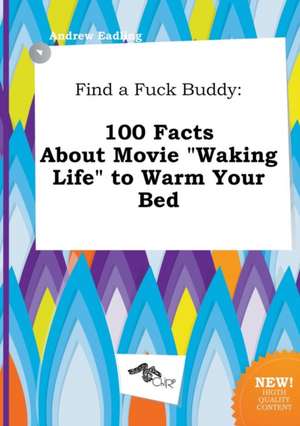 Find a Fuck Buddy: 100 Facts about Movie Waking Life to Warm Your Bed de Andrew Eadling