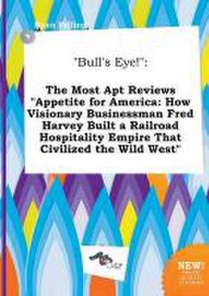 Bull's Eye!: The Most Apt Reviews Appetite for America: How Visionary Businessman Fred Harvey Built a Railroad Hospitality Empire de Ryan Palling