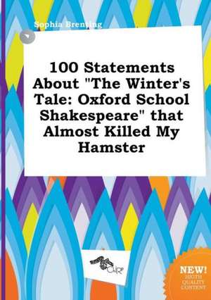 100 Statements about the Winter's Tale: Oxford School Shakespeare That Almost Killed My Hamster de Sophia Brenting