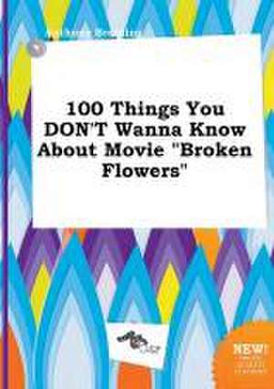 100 Things You Don't Wanna Know about Movie Broken Flowers de Anthony Brenting