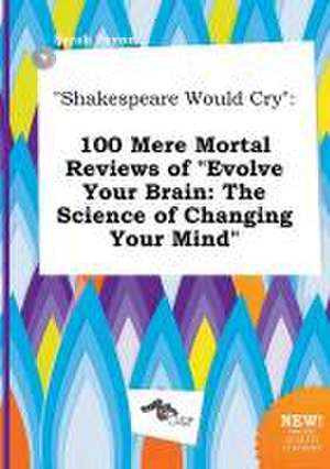 Shakespeare Would Cry: 100 Mere Mortal Reviews of Evolve Your Brain: The Science of Changing Your Mind de Sarah Payne