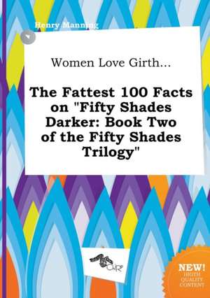 Women Love Girth... the Fattest 100 Facts on Fifty Shades Darker: Book Two of the Fifty Shades Trilogy de Henry Manning