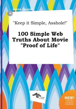 Keep It Simple, Asshole! 100 Simple Web Truths about Movie Proof of Life de Jason Capper