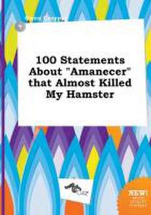 100 Statements about Amanecer That Almost Killed My Hamster de Owen Cropper