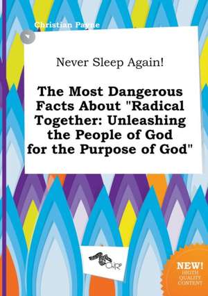 Never Sleep Again! the Most Dangerous Facts about Radical Together: Unleashing the People of God for the Purpose of God de Christian Payne