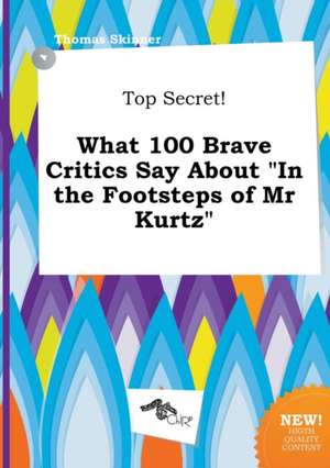 Top Secret! What 100 Brave Critics Say about in the Footsteps of MR Kurtz de Thomas Skinner