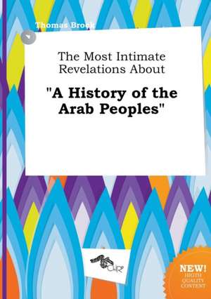 The Most Intimate Revelations about a History of the Arab Peoples de Thomas Brock