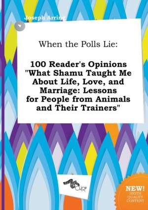 When the Polls Lie: 100 Reader's Opinions What Shamu Taught Me about Life, Love, and Marriage: Lessons for People from Animals and Their de Joseph Arring