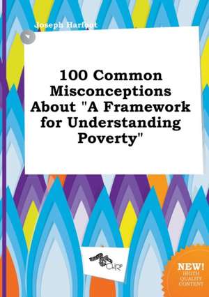 100 Common Misconceptions about a Framework for Understanding Poverty de Joseph Harfoot