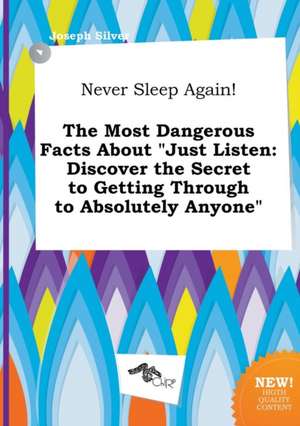 Never Sleep Again! the Most Dangerous Facts about Just Listen: Discover the Secret to Getting Through to Absolutely Anyone de Joseph Silver